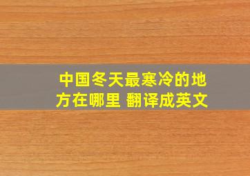 中国冬天最寒冷的地方在哪里 翻译成英文